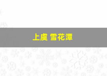 上虞 雪花潭